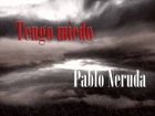PABLO NERUDA - TENGO MIEDO