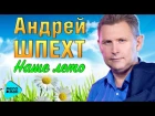 АНДРЕЙ ШПЕХТ - НАШЕ ЛЕТО (NEW  2017)