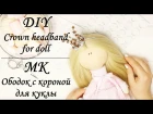 МК Ободок с короной для куклы / DIY Crown headband for doll / Myr_jewels