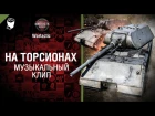 На торсионах - музыкальный клип от Студия ГРЕК и Wartactic Games [World of Tanks]