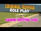 АДМИН ПАТРУЛЬ #80 НА CRIMINAL RUSSIA ROLE PLAY