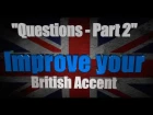 How to Get a British Accent - Lesson Four - "Questions in English - Part 2"