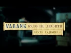 Vabank- Було не любити (Брати Гадюкіни)