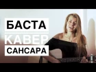 САНСАРА - БАСТА / Cover by Ксюша Минаева