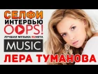 Лера Туманова / Селфи Интервью для OOPS!MUSIC
