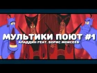 МУЛЬТИКИ ПОЮТ #1. Аладдин Feat Борис Моисеев & Николай Трубач.