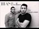 TITAN brothers - Ты красивая (Agilios AziR) 2015