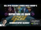 Корея 2.0: GSL 2016 Season 2 CodeS Ro32 Group G - DeParture vs Dark