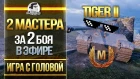 2 МАСТЕРА за 2 БОЯ В ЭФИРЕ! Tiger II - "Игра с головой"