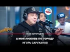 Игорь Саруханов - А Моя Любовь По Городу (#LIVE Авторадио)