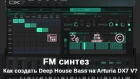 FM синтез. Как создать Deep House Bass на Arturia DX7 V?